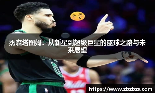 杰森塔图姆：从新星到超级巨星的篮球之路与未来展望