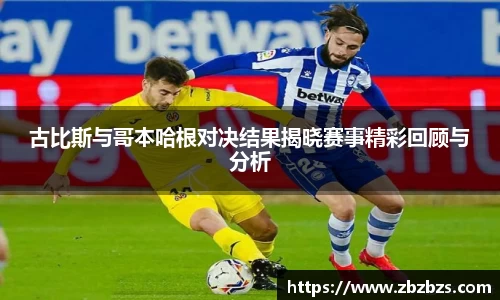 古比斯与哥本哈根对决结果揭晓赛事精彩回顾与分析