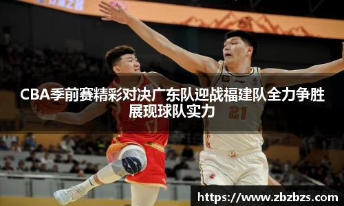 CBA季前赛精彩对决广东队迎战福建队全力争胜展现球队实力
